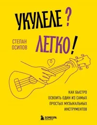 Укулеле? Легко! Как быстро освоить один из самых простых музыкальных инструментов