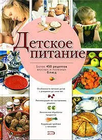 Детское питание: Боле 450 рецептов вкусных и полезных блюд